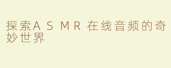 探索ASMR在线音频的奇妙世界