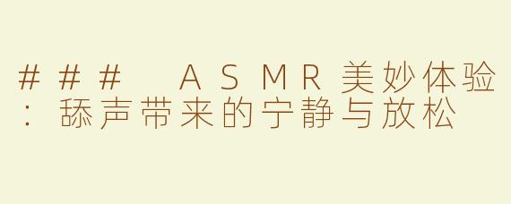 ### ASMR美妙体验：舔声带来的宁静与放松