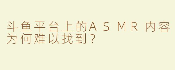斗鱼平台上的ASMR内容为何难以找到？