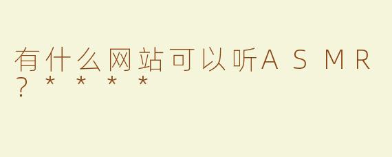 有什么网站可以听ASMR？****