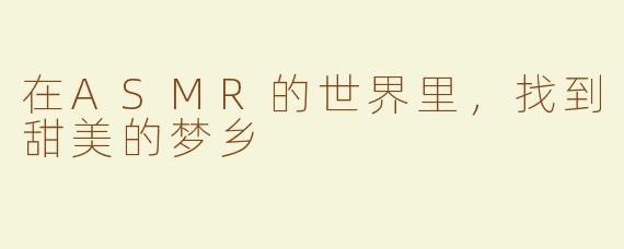 在ASMR的世界里，找到甜美的梦乡
