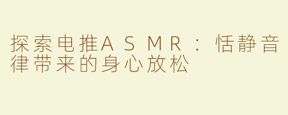 探索电推ASMR：恬静音律带来的身心放松