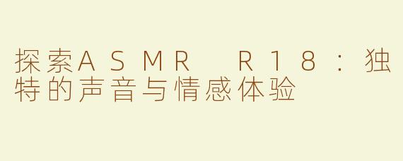 探索ASMR R18：独特的声音与情感体验