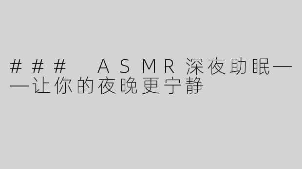 ### ASMR深夜助眠——让你的夜晚更宁静
