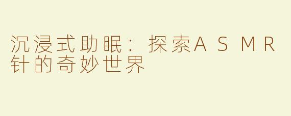 沉浸式助眠：探索ASMR针的奇妙世界