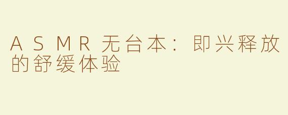 ASMR无台本：即兴释放的舒缓体验