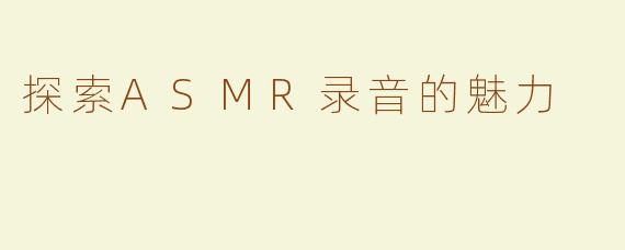 探索ASMR录音的魅力
