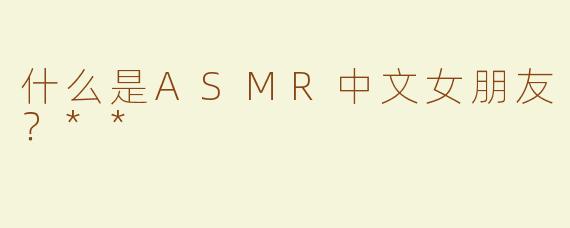 什么是ASMR中文女朋友？**