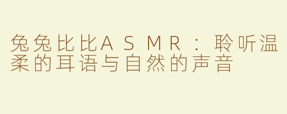 兔兔比比ASMR：聆听温柔的耳语与自然的声音