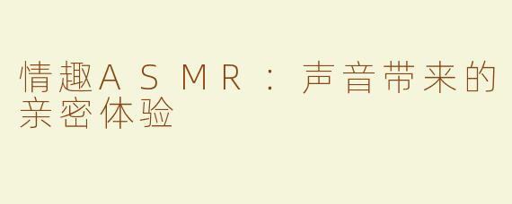 情趣ASMR：声音带来的亲密体验
