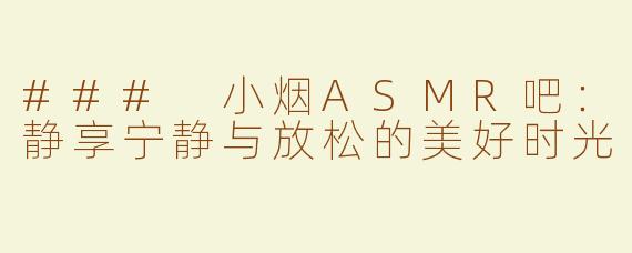 ### 小烟ASMR吧：静享宁静与放松的美好时光