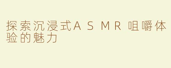 探索沉浸式ASMR咀嚼体验的魅力