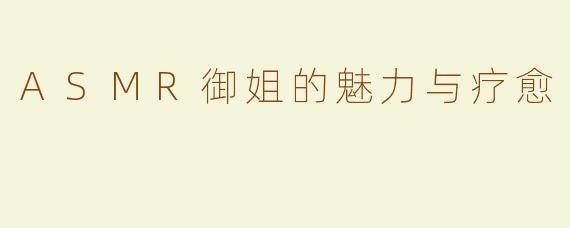 ASMR御姐的魅力与疗愈
