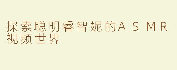 探索聪明睿智妮的ASMR视频世界