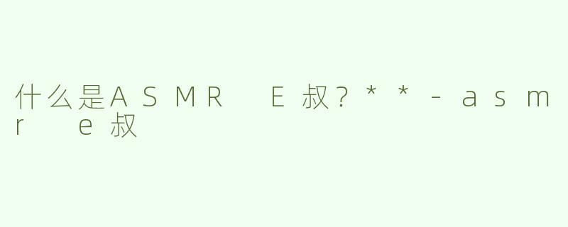 什么是ASMR E叔？**