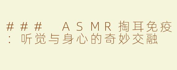 ### ASMR掏耳免疫：听觉与身心的奇妙交融