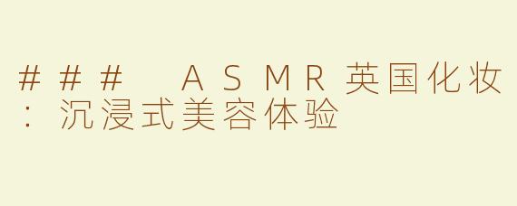 ### ASMR英国化妆：沉浸式美容体验