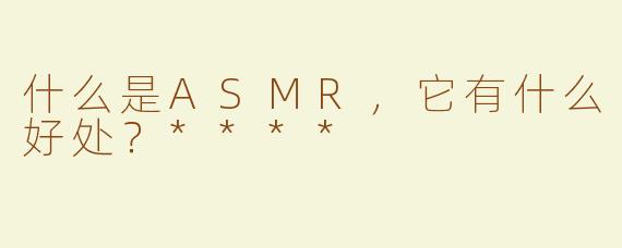 什么是ASMR，它有什么好处？****