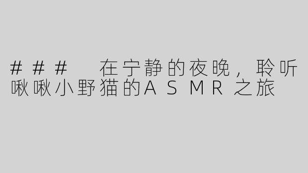 ### 在宁静的夜晚，聆听啾啾小野猫的ASMR之旅