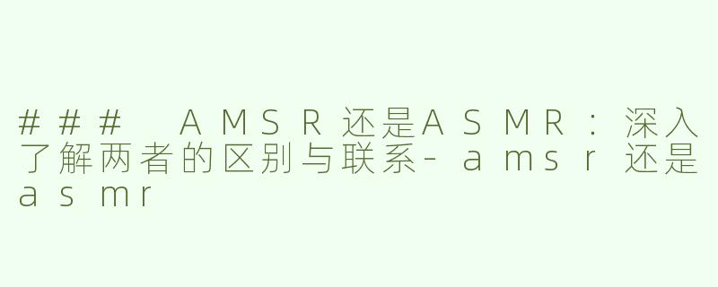 ### AMSR还是ASMR：深入了解两者的区别与联系