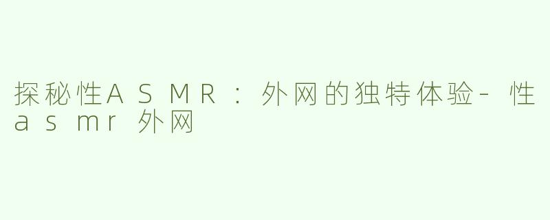 探秘性ASMR：外网的独特体验