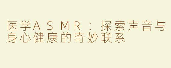 医学ASMR：探索声音与身心健康的奇妙联系