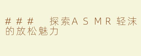 ### 探索ASMR轻沫的放松魅力