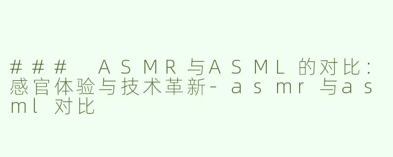 ### ASMR与ASML的对比：感官体验与技术革新