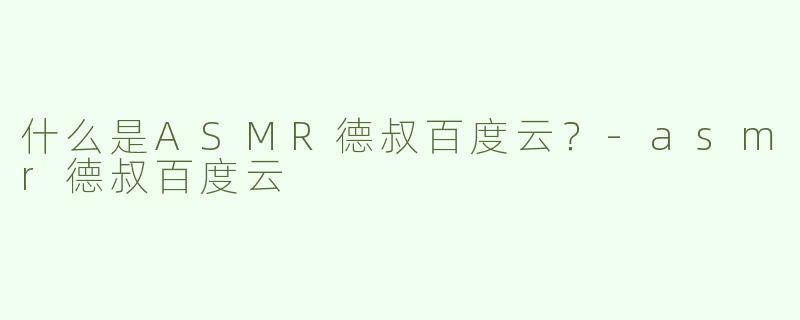 什么是ASMR德叔百度云？