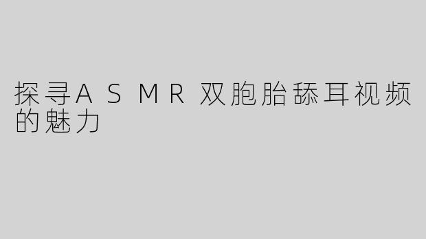 探寻ASMR双胞胎舔耳视频的魅力