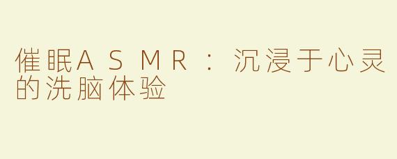 催眠ASMR：沉浸于心灵的洗脑体验