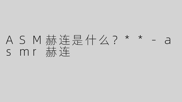 ASM赫连是什么？**