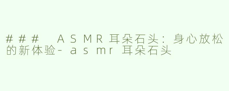 ### ASMR耳朵石头：身心放松的新体验