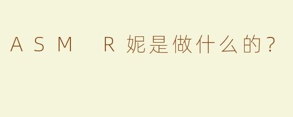 ASM R妮是做什么的？ 