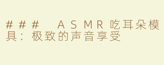 ### ASMR吃耳朵模具：极致的声音享受
