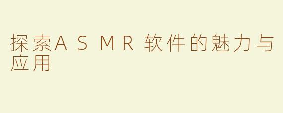 探索ASMR软件的魅力与应用