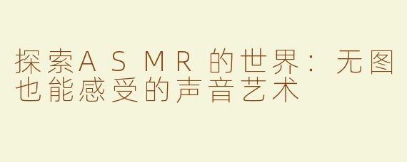 探索ASMR的世界：无图也能感受的声音艺术