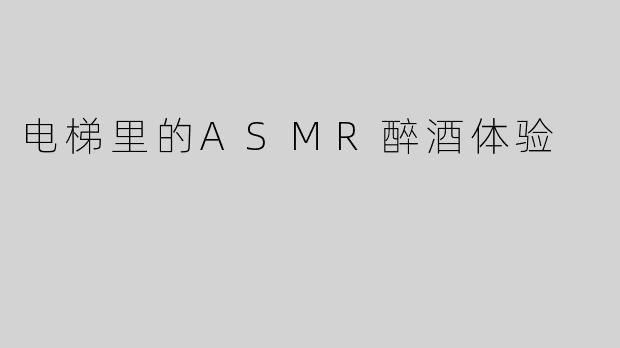 电梯里的ASMR醉酒体验