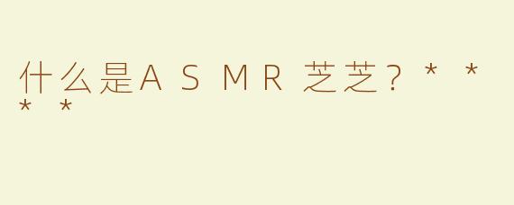 什么是ASMR芝芝？****