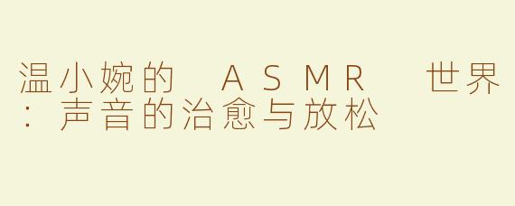 温小婉的 ASMR 世界：声音的治愈与放松