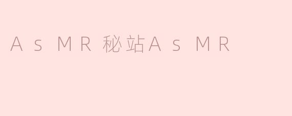 AsMR秘站AsMR是什么？****