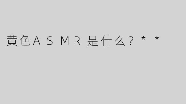 黄色ASMR是什么？**