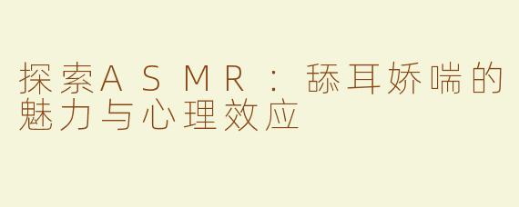 探索ASMR：舔耳娇喘的魅力与心理效应
