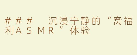 ### 沉浸宁静的“窝福利ASMR”体验