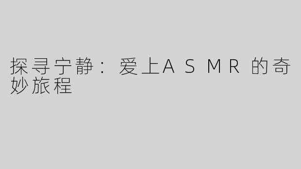 探寻宁静：爱上ASMR的奇妙旅程
