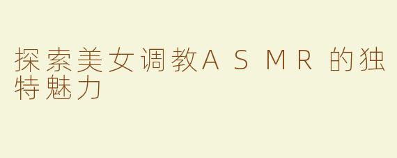 探索美女调教ASMR的独特魅力
