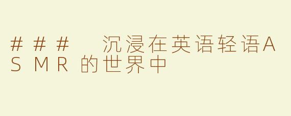 ### 沉浸在英语轻语ASMR的世界中