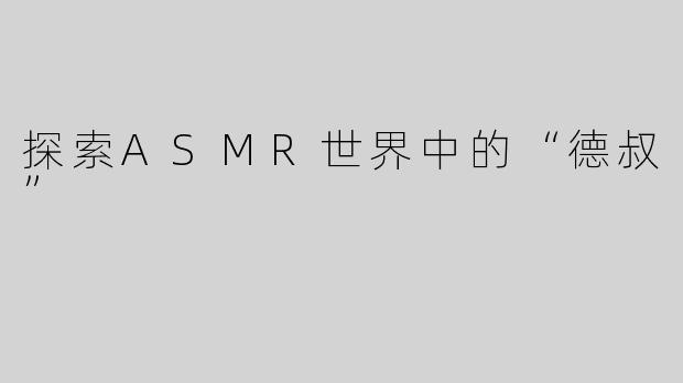 探索ASMR世界中的“德叔”