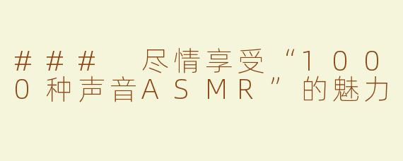 ### 尽情享受“1000种声音ASMR”的魅力
