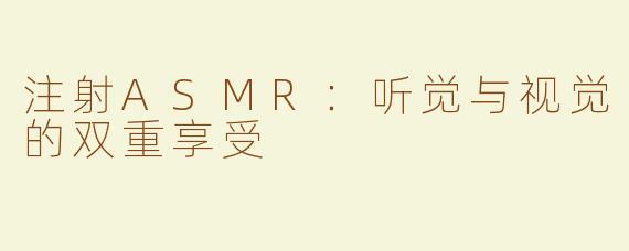 注射ASMR：听觉与视觉的双重享受